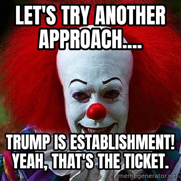 Pennywise the Clown meme: Let's try another approach.... / Trump is establishment!  Yeah, that's the ticket.