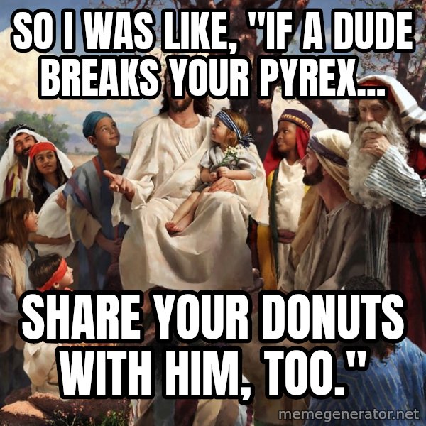 storytime jesus meme: so I was like, "If a dude breaks your pyrex... / Share your donuts with him, too."
