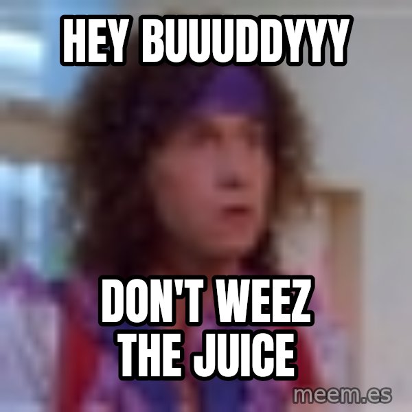 Pauly Shore meme: hey buuuddyyy / don't weez the juice