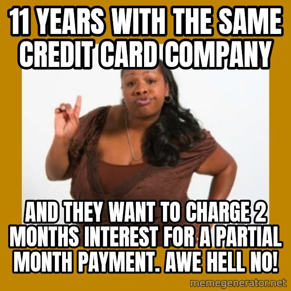 Angry Black Woman meme: 11 Years with the same credit card company / And they want to charge 2 months interest for a partial month payment. Awe Hell no!