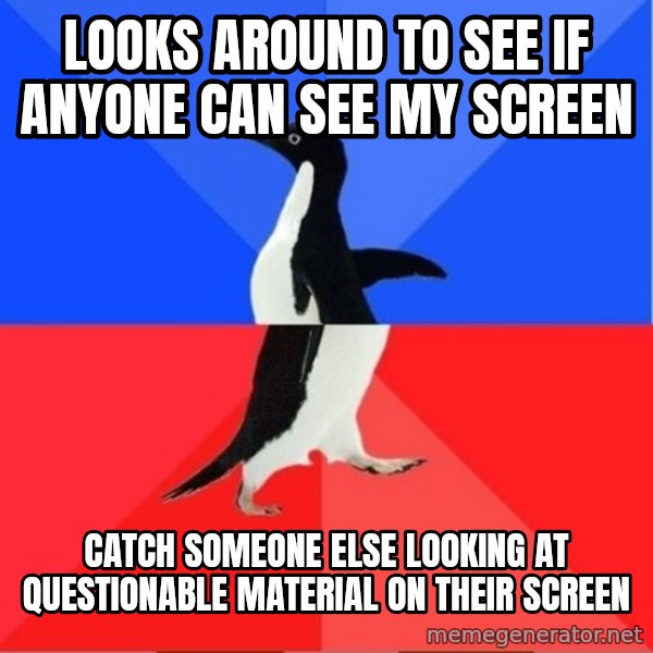 Socially Awesome Awkward Penguin meme: Looks around to see if anyone can see my screen / Catch someone else looking at questionable material on their screen