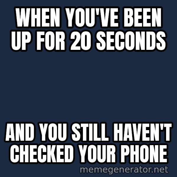 Holding In Fart Guy meme: When you've been up for 20 seconds / And you still haven't checked your phone
