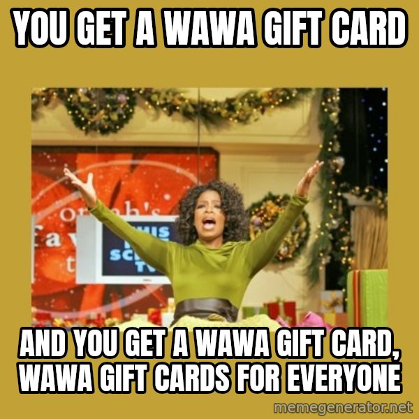Oprah You get a meme: You get a Wawa gift card / And you get a Wawa gift card, Wawa gift cards for everyone