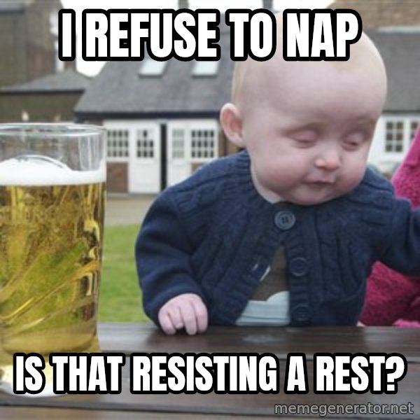 drunk baby 1 meme: I refuse to nap / is that resisting a rest?