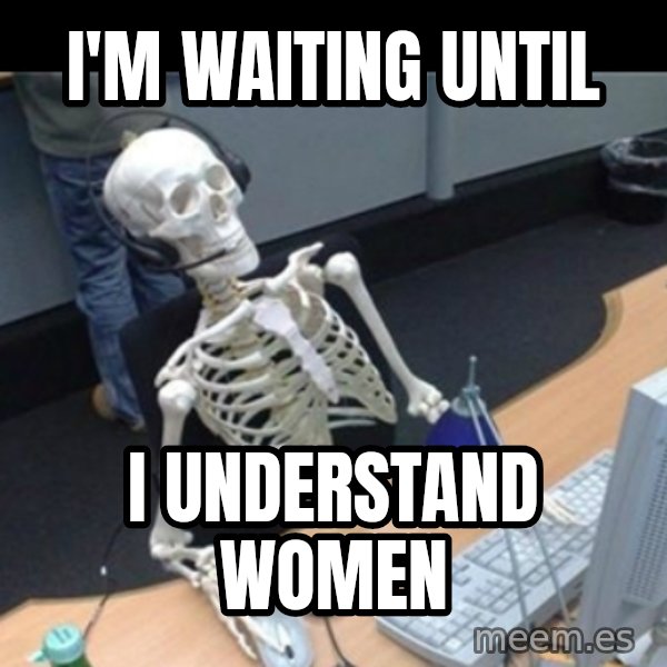Skeleton computer meme: I'm waiting until / I understand women