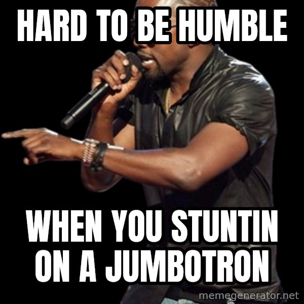 Kanye West meme: hard to be humble / when you stuntin on a jumbotron