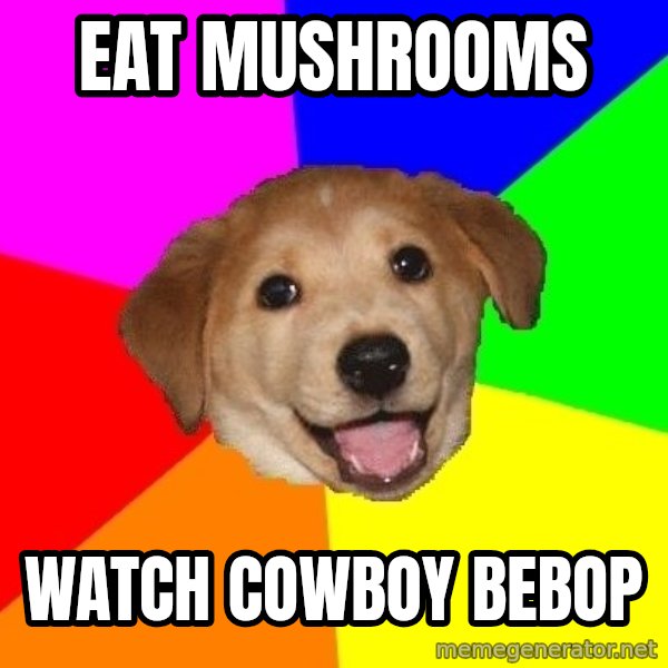 Advice Dog meme: Eat mushrooms / watch cowboy bebop