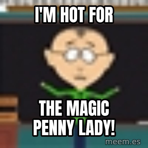 Mr Mackey South Park meme: i'm hot for / the magic penny lady!