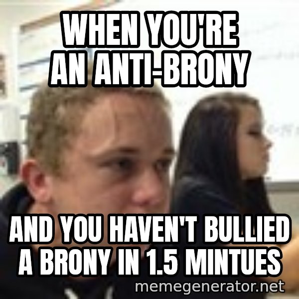 When YouRe Vegan And You HavenT Told Anyone In 2 Minutes meme: when you're an anti-brony / and you haven't bullied a brony in 1.5 mintues