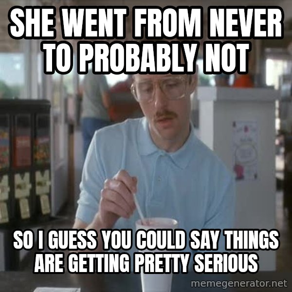 so i guess you could say things are getting pretty serious meme: she went from never to probably not / so i guess you could say things are getting pretty serious