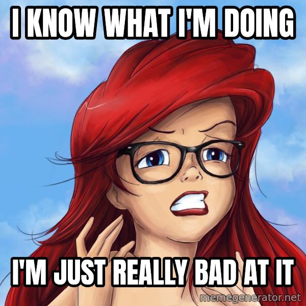 Hipster Ariel meme: I know what I'm doing / I'm just really bad at it