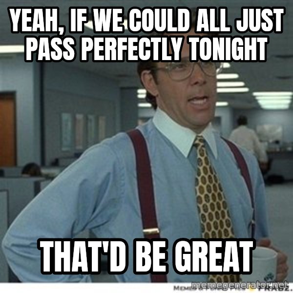 That would be great meme: Yeah, if we could all just pass perfectly tonight / That'd be great