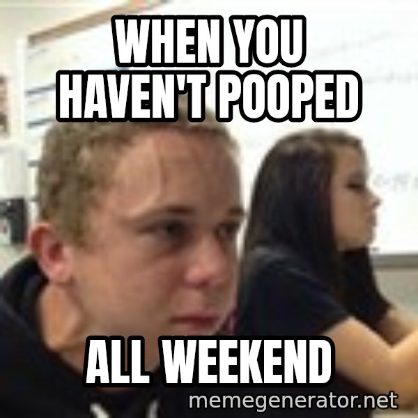When YouRe Vegan And You HavenT Told Anyone In 2 Minutes meme: When you haven't pooped / all weekend
