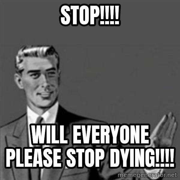 Correction Guy meme: STOP!!!! / Will everyone please stop dying!!!!