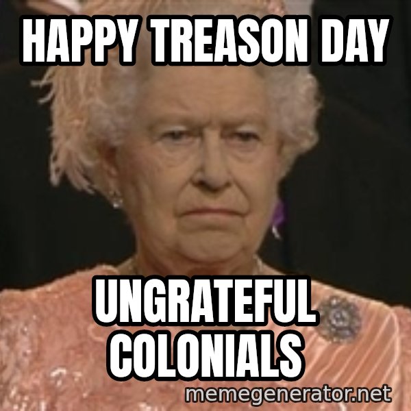 Queen Elizabeth Meme meme: happy treason day / ungrateful colonials