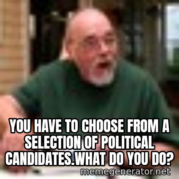 Gary Gygax meme: You have to choose from a selection of political candidates.What do you do?