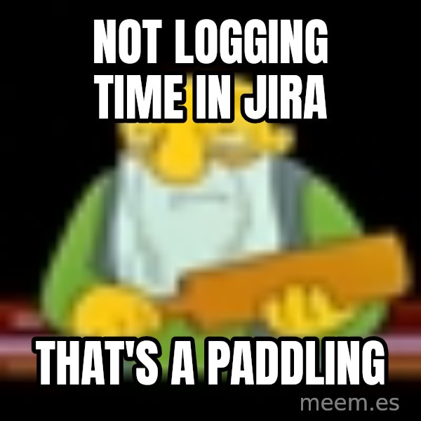 That's a paddling meme: Not logging time in Jira / That's a Paddling