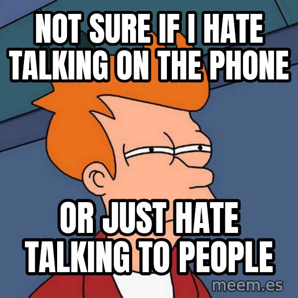 Futurama Fry meme: not sure if I hate talking on the phone / or just hate talking to people