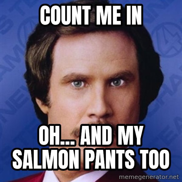 Ron Burgundy meme: Count me In / Oh... and my Salmon Pants too