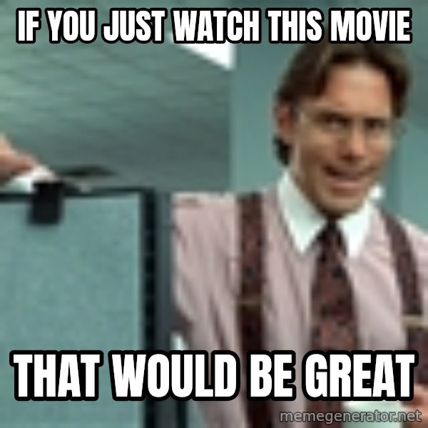 Bill Lumbergh Office Space meme: if you just watch this movie / that would be great