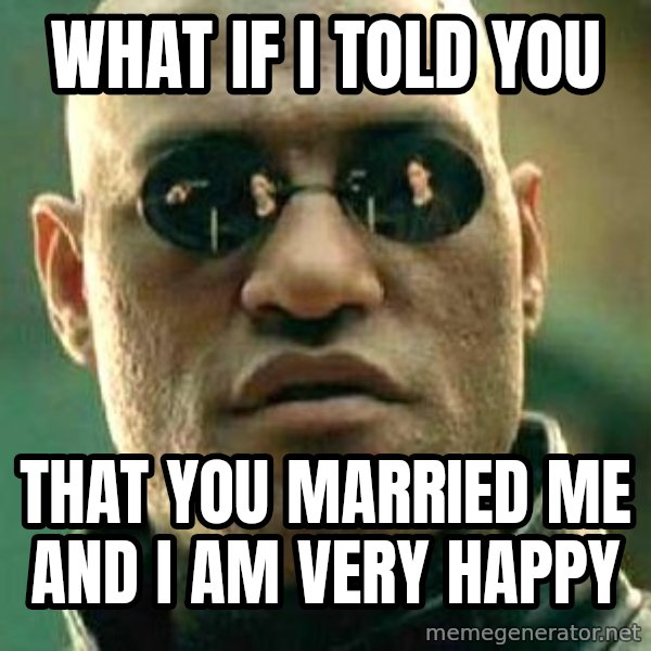 What if I told you / Matrix Morpheus meme: What if I told you / That you married me and I am very happy