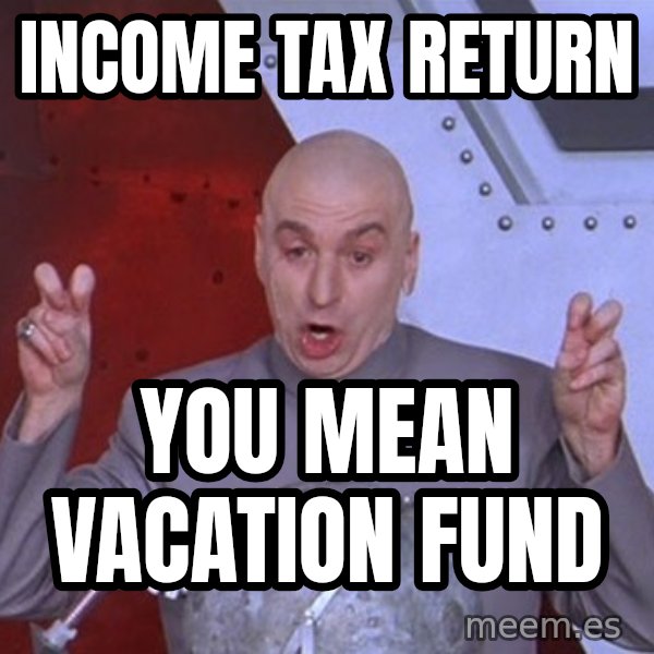Dr. Evil Air Quotes meme: Income Tax Return / You mean vacation fund