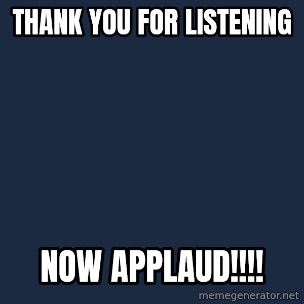 Spongebob meme: Thank you for listening / NOW APPLAUD!!!!