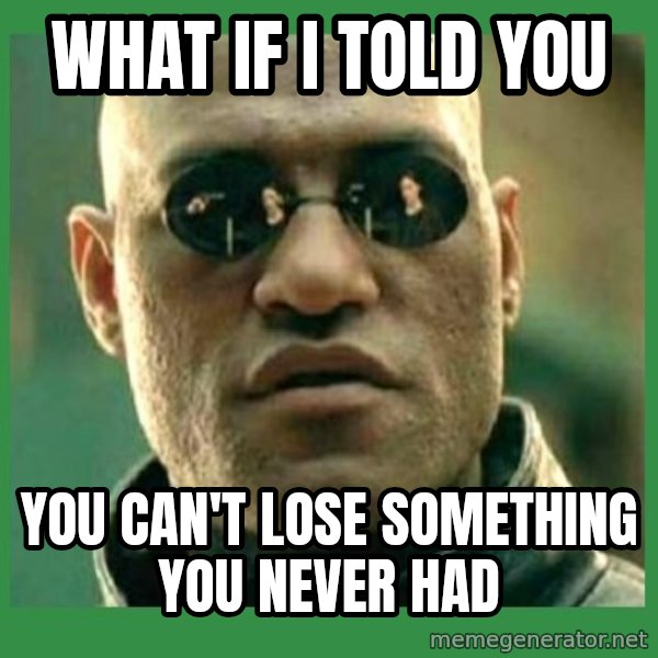 Matrix Morpheus meme: what if i told you / you can't lose something you never had