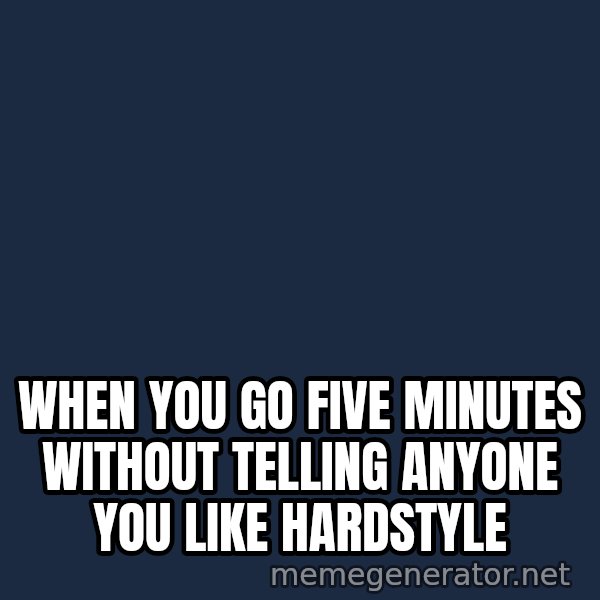 Holding In Fart Guy meme: when you go five minutes without telling anyone you like hardstyle