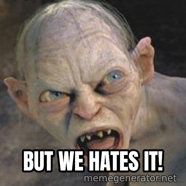 Gollum  meme: but we hates it!