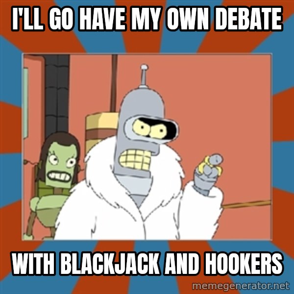 bender blackjack and hookers meme: I'll go have my own debate / with blackjack and hookers