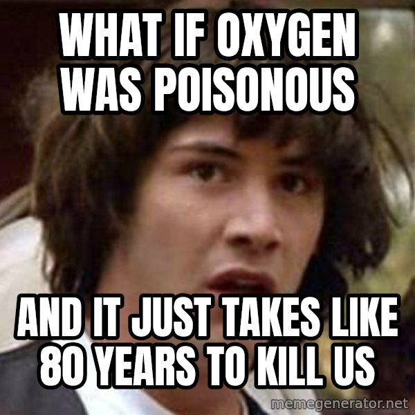 Conspiracy Keanu meme: What if oxygen was poisonous / And it just takes like 80 years to kill us