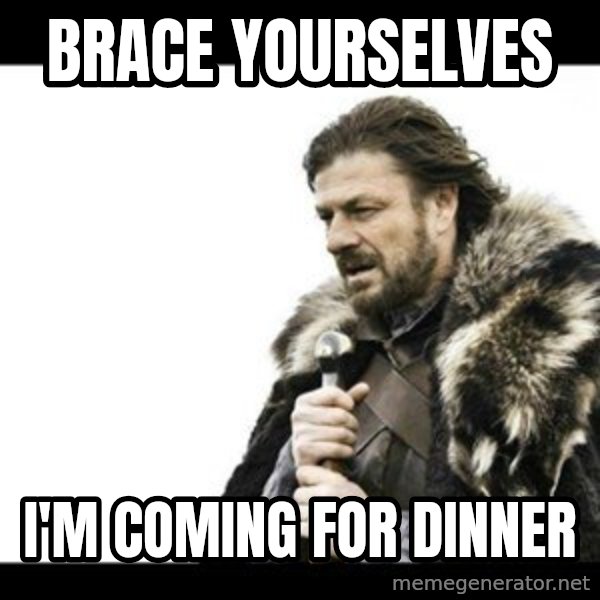 Winter is Coming meme: Brace yourselves / I'm coming for dinner