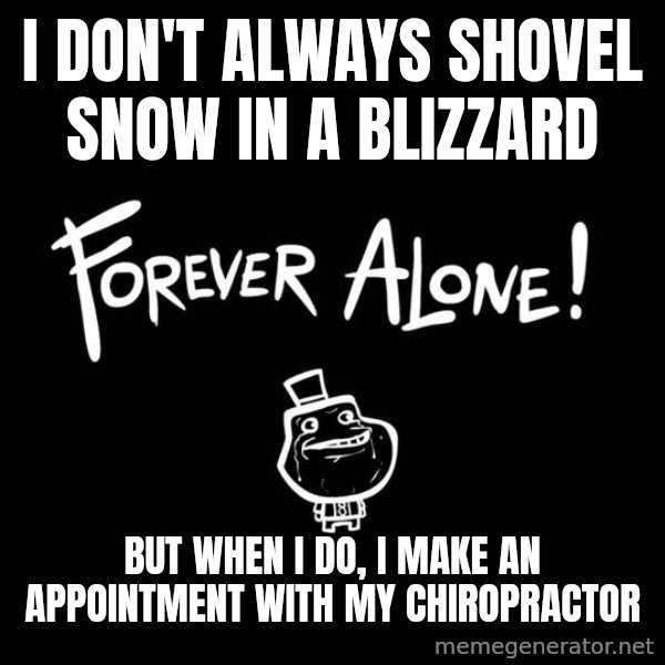 The Most Interesting Man In The World meme: i don't always shovel snow in a blizzard / but when I do, i make an appointment with my chiropractor