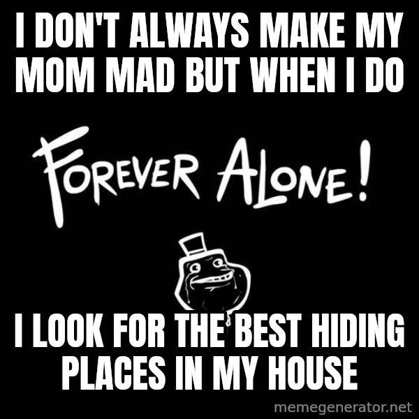 The Most Interesting Man In The World meme: I don't always make my mom mad but when i do / I look for the best hiding places in my house