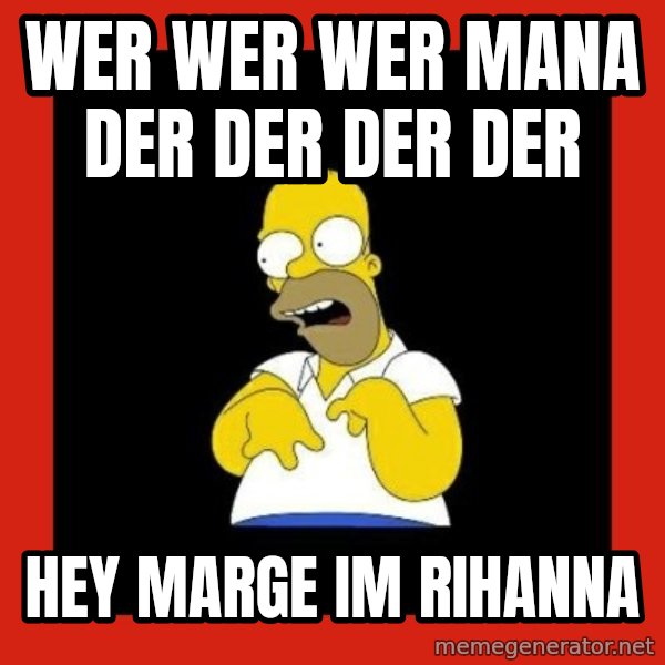 Homer retard meme: wer wer wer mana der der der der / HEY MARGE IM RIHANNA