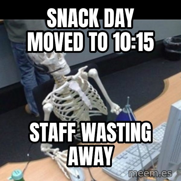 Skeleton computer meme: Snack Day moved to 10:15 / Staff Wasting Away