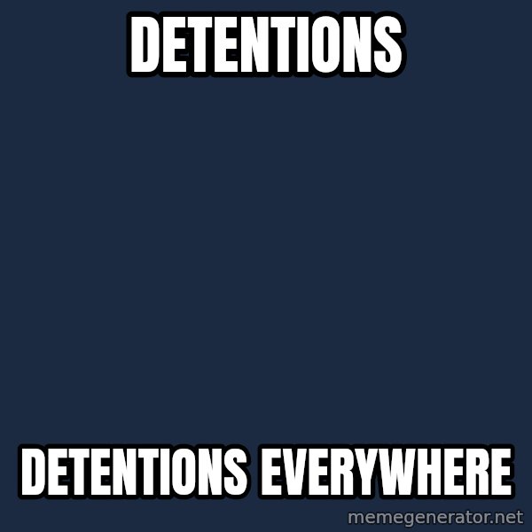 X, X Everywhere  meme: Detentions / Detentions everywhere