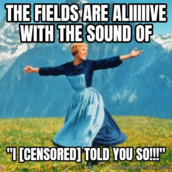 Sound Of Music Lady meme: The Fields are aliiiiive with the sound of / "I [CENSORED] TOLD YOU SO!!!"