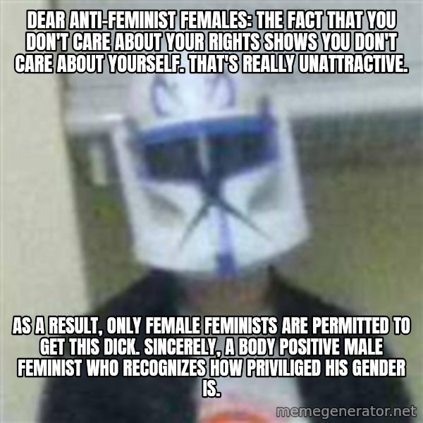 Clone Duck meme: Dear anti-feminist females: The fact that you don't care about your rights shows you don't care about yourself. That's really unattractive. / As a result, only female feminists are permitted to get this dick. Sincerely, a body positive male feminist who recognizes how priviliged his gender is.