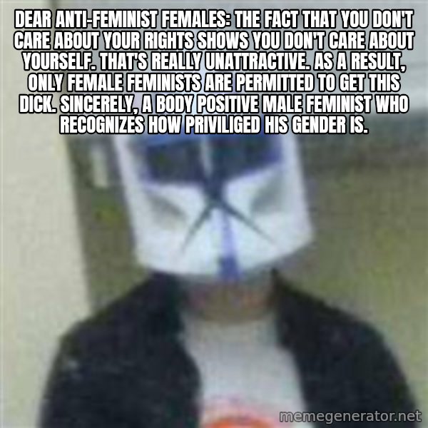 Clone Duck meme: Dear anti-feminist females: The fact that you don't care about your rights shows you don't care about yourself. That's really unattractive. As a result, only female feminists are permitted to get this dick. Sincerely, a body positive male feminist who recognizes how priviliged his gender is.