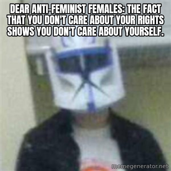 Clone Duck meme: Dear anti-feminist females: The fact that you don't care about your rights shows you don't care about yourself.