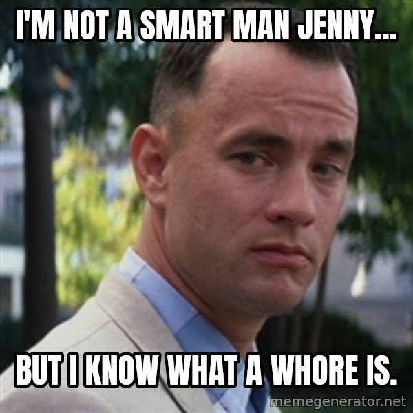 forrest gump meme: I'm not a smart man Jenny... / but I know what a whore is.