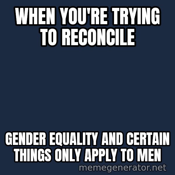 Holding In Fart Guy meme: when you're trying to reconcile / gender equality and certain things only apply to men