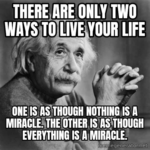 Albert Einstein meme: there are only two ways to live your life / One is as though nothing is a miracle. The other is as though everything is a miracle.