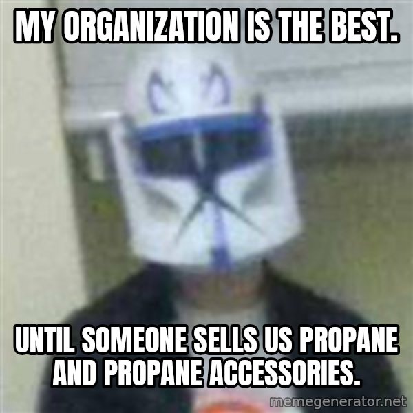 Clone Duck meme: My organization is the best. / Until someone sells us propane and propane accessories.