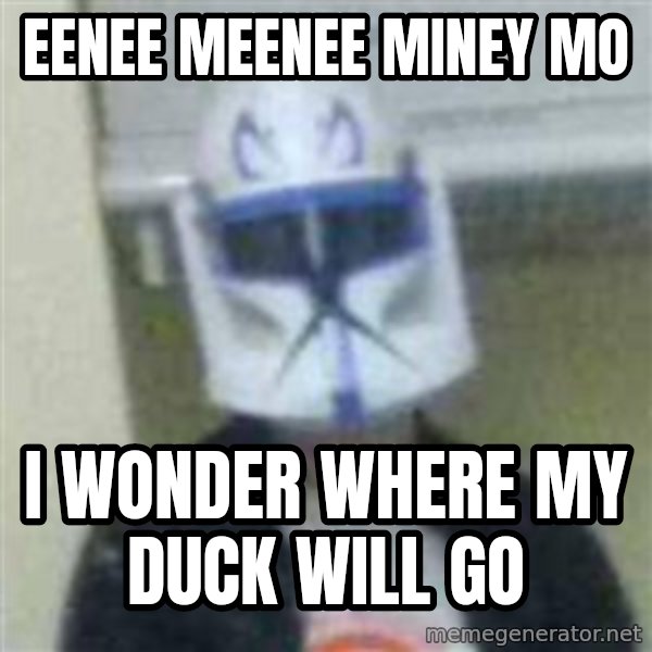 Clone Duck meme: eenee meenee miney mo / I wonder where my duck will go