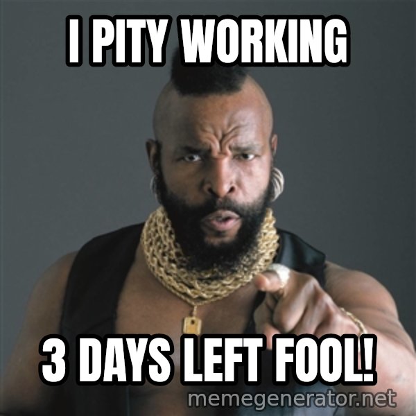 Mr T Fool meme: I pity working / 3 days left fool!