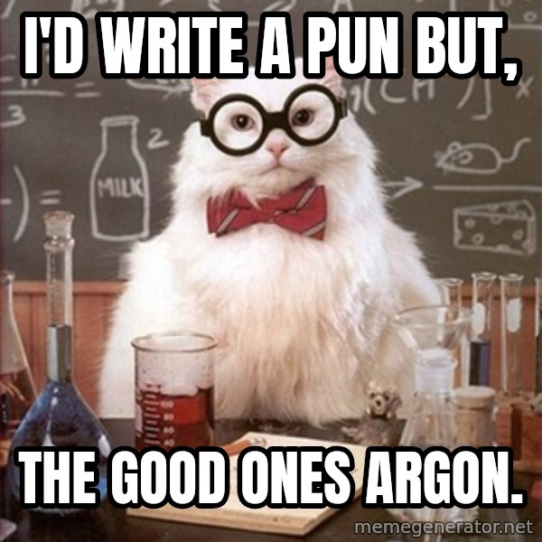 Science Cat meme: I'd write a pun but, / The good ones argon.