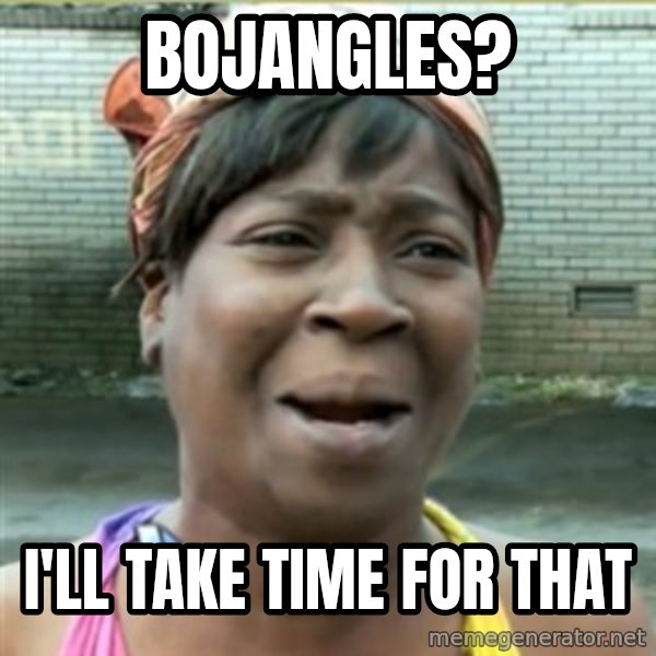 Ain't Nobody got time fo that meme: bojangles? / i'll take time for that